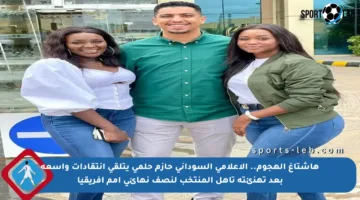 هاشتاغ الهجوم.. الإعلامي السوداني حازم حلمي يتلقى انتقادات واسعة بعد تهنئته تأهل المنتخب لنصف نهائي أمم أفريقيا